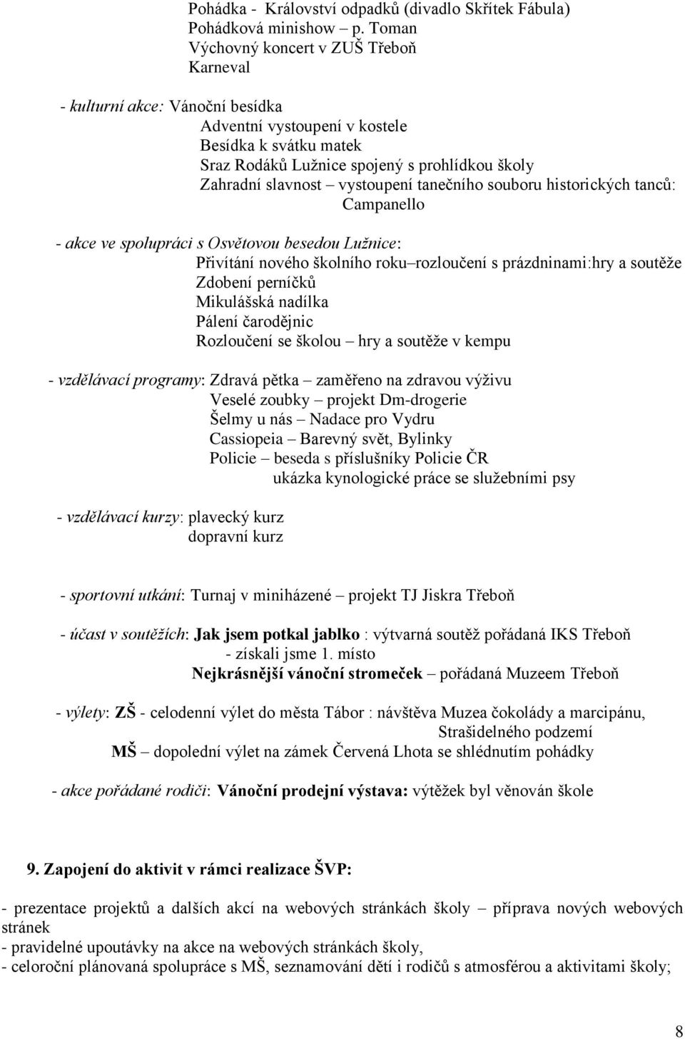 vystoupení tanečního souboru historických tanců: Campanello - akce ve spolupráci s Osvětovou besedou Lužnice: Přivítání nového školního roku rozloučení s prázdninami:hry a soutěže Zdobení perníčků