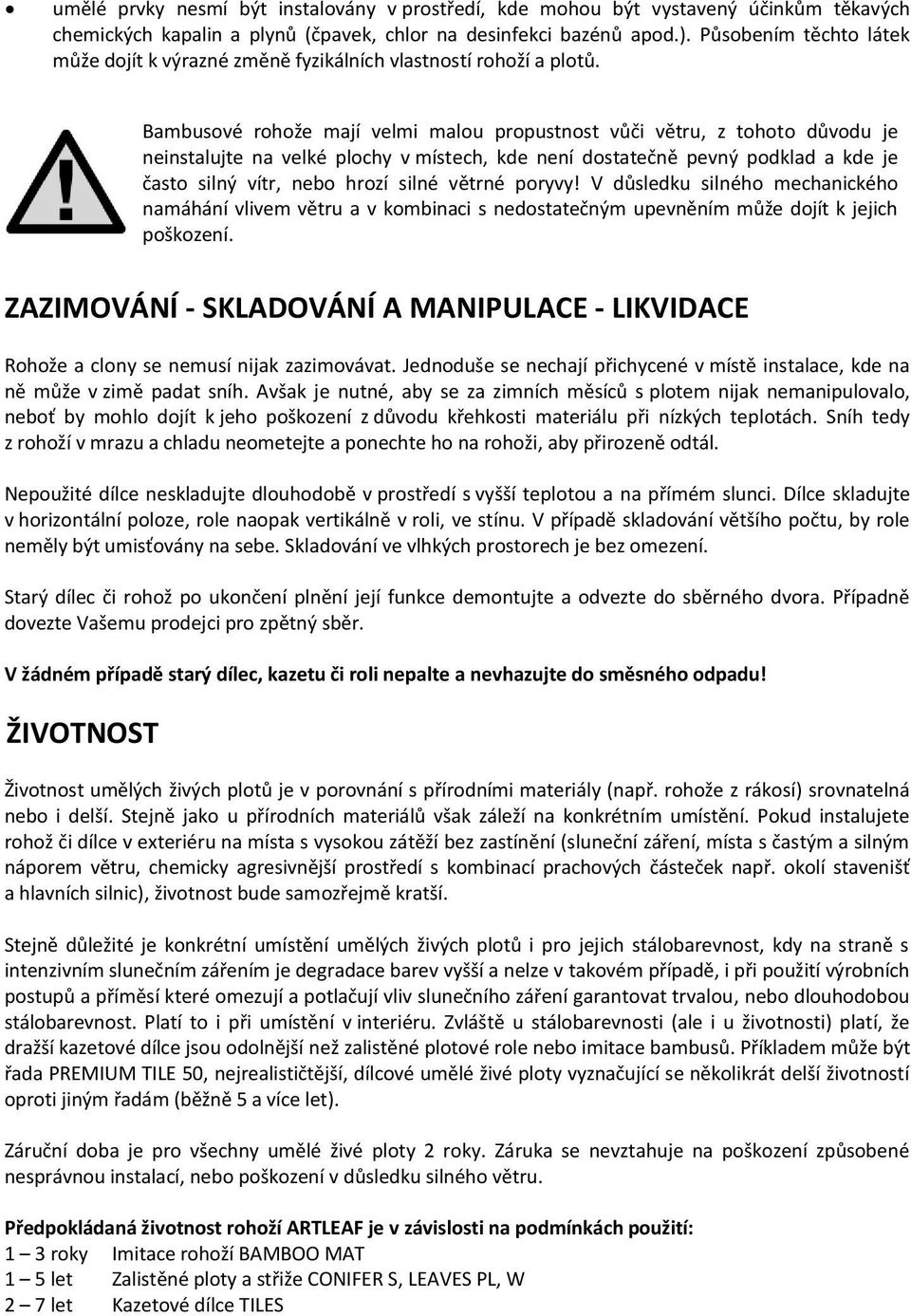 Bambusové rohože mají velmi malou propustnost vůči větru, z tohoto důvodu je neinstalujte na velké plochy v místech, kde není dostatečně pevný podklad a kde je často silný vítr, nebo hrozí silné