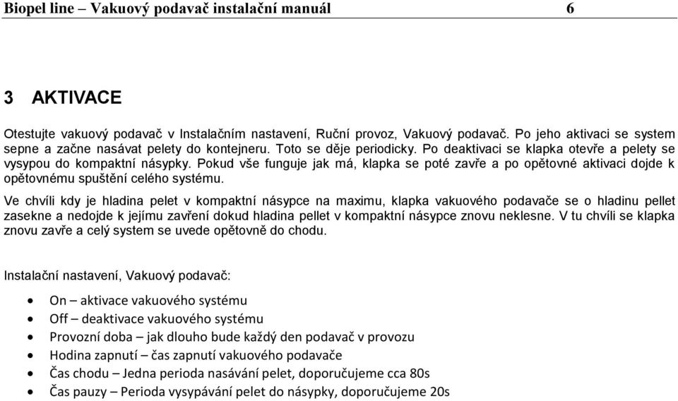 Pokud vše funguje jak má, klapka se poté zavře a po opětovné aktivaci dojde k opětovnému spuštění celého systému.