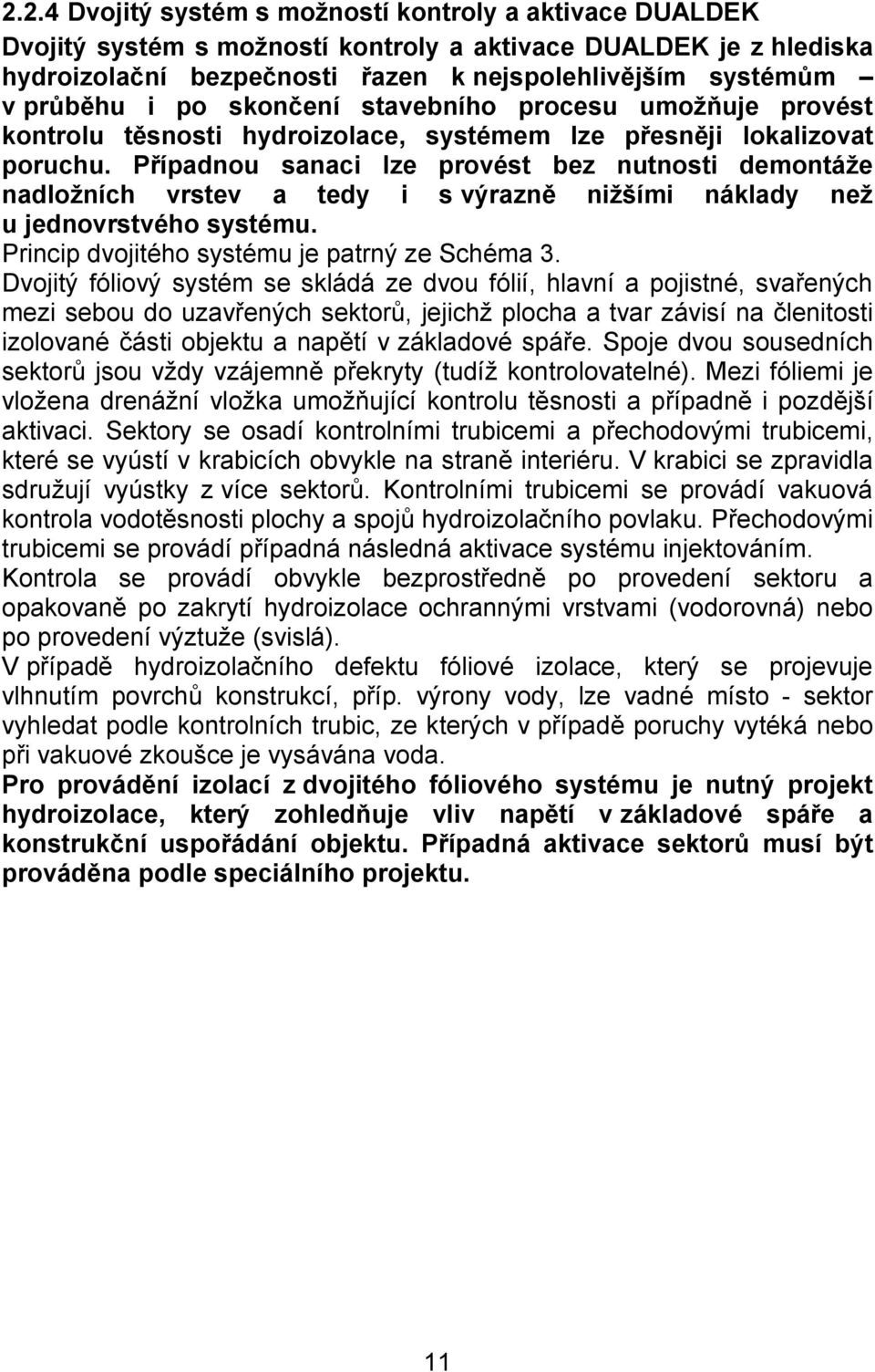 Případnou sanaci lze provést bez nutnosti demontáže nadložních vrstev a tedy i s výrazně nižšími náklady než u jednovrstvého systému. Princip dvojitého systému je patrný ze Schéma 3.