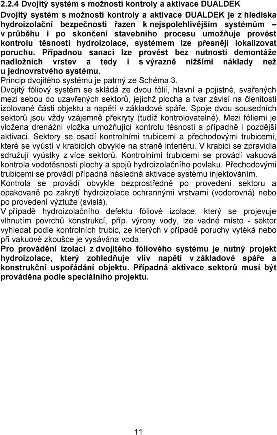 Případnou sanaci lze provést bez nutnosti demontáže nadložních vrstev a tedy i s výrazně nižšími náklady než u jednovrstvého systému. Princip dvojitého systému je patrný ze Schéma 3.