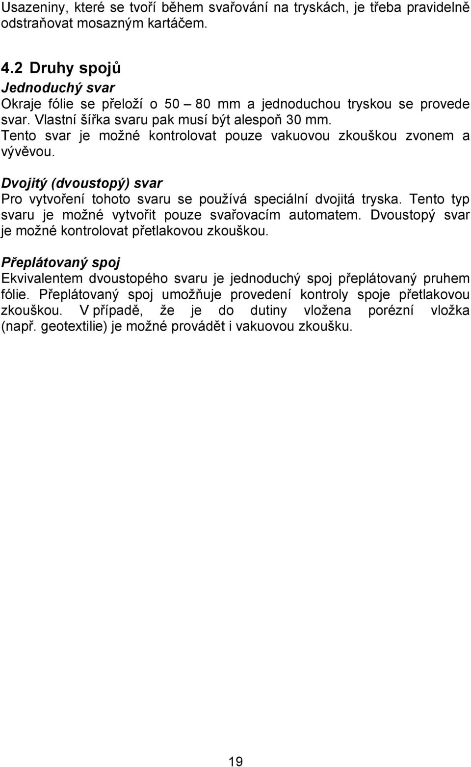 Tento svar je možné kontrolovat pouze vakuovou zkouškou zvonem a vývěvou. Dvojitý (dvoustopý) svar Pro vytvoření tohoto svaru se používá speciální dvojitá tryska.