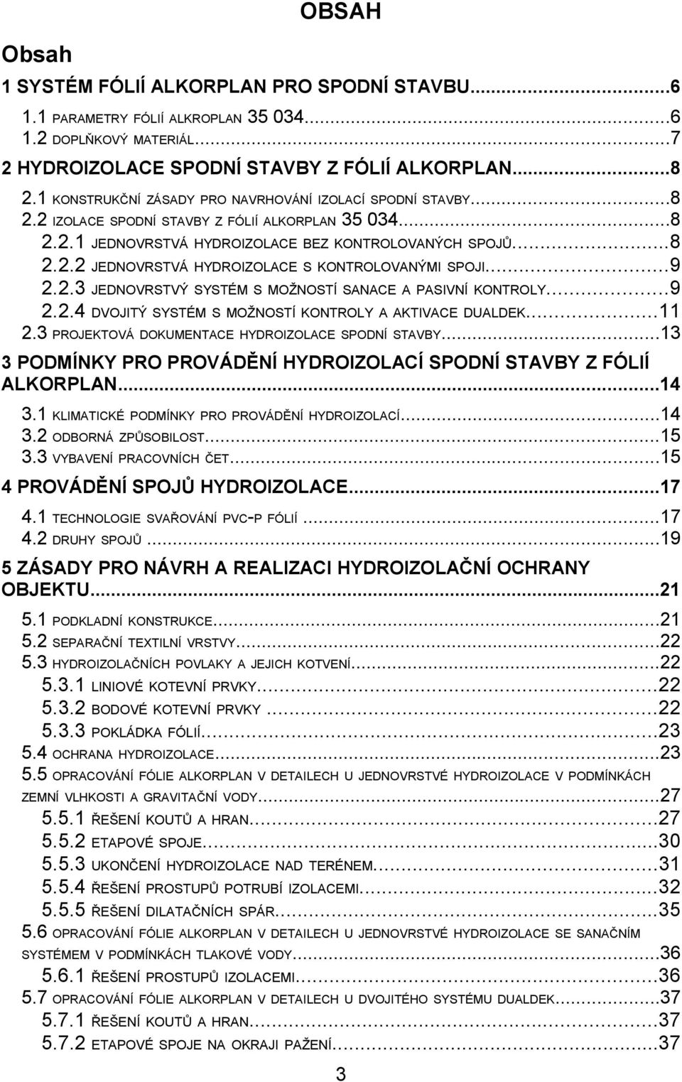 ..9 2.2.3 JEDNOVRSTVÝ SYSTÉM S MOŽNOSTÍ SANACE A PASIVNÍ KONTROLY...9 2.2.4 DVOJITÝ SYSTÉM S MOŽNOSTÍ KONTROLY A AKTIVACE DUALDEK...11 2.3 PROJEKTOVÁ DOKUMENTACE HYDROIZOLACE SPODNÍ STAVBY.