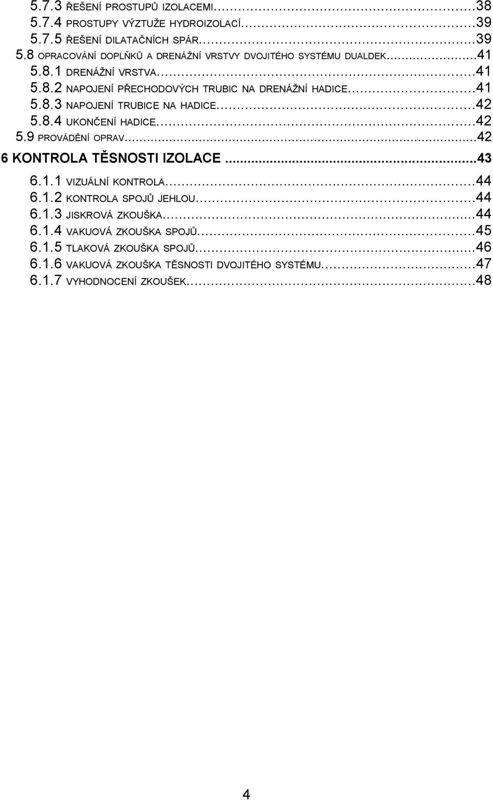 ..42 6 KONTROLA TĚSNOSTI IZOLACE...43 6.1.1 VIZUÁLNÍ KONTROLA...44 6.1.2 KONTROLA SPOJŮ JEHLOU...44 6.1.3 JISKROVÁ ZKOUŠKA...44 6.1.4 VAKUOVÁ ZKOUŠKA SPOJŮ.