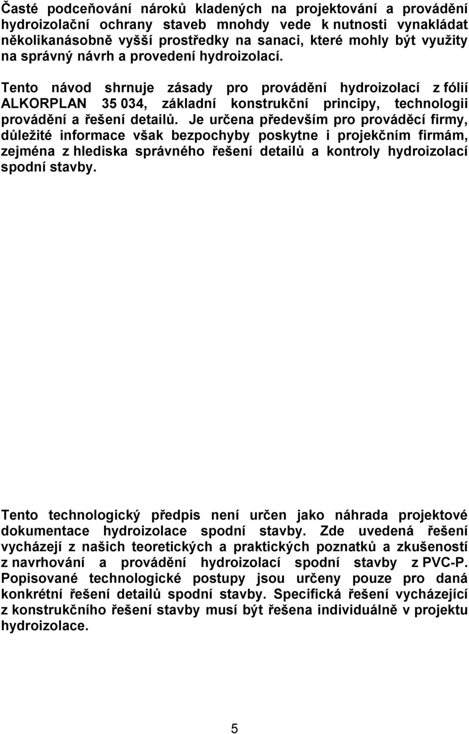 Je určena především pro prováděcí firmy, důležité informace však bezpochyby poskytne i projekčním firmám, zejména z hlediska správného řešení detailů a kontroly hydroizolací spodní stavby.