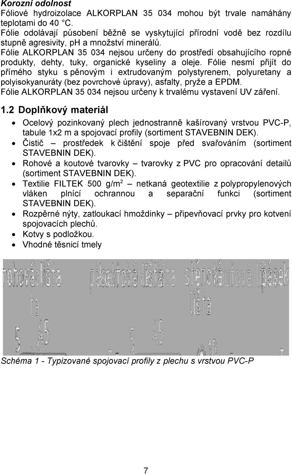 Fólie ALKORPLAN 35 034 nejsou určeny do prostředí obsahujícího ropné produkty, dehty, tuky, organické kyseliny a oleje.