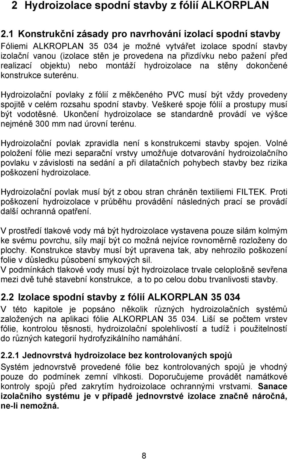 realizací objektu) nebo montáží hydroizolace na stěny dokončené konstrukce suterénu. Hydroizolační povlaky z fólií z měkčeného PVC musí být vždy provedeny spojitě v celém rozsahu spodní stavby.