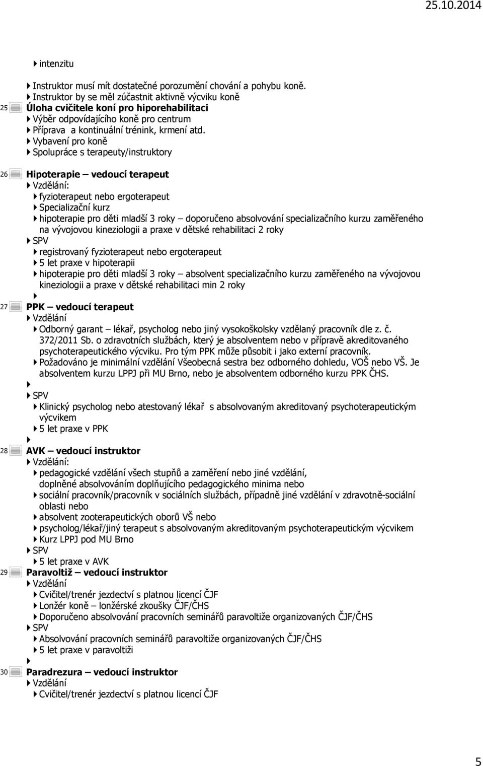 Vybavení pro koně Spolupráce s terapeuty/instruktory Hipoterapie vedoucí terapeut Vzdělání: fyzioterapeut nebo ergoterapeut Specializační kurz hipoterapie pro děti mladší 3 roky doporučeno