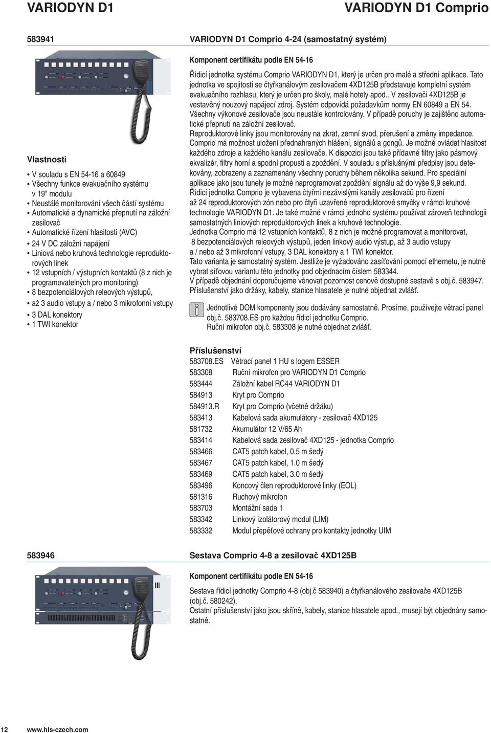 pro monitoring) 8 bezpotenciálových releových výstup, až audio vstupy a / nebo mikrofonní vstupy DAL konektory TWI konektor VARIODYN D Comprio 4-24 (samostatný systém) Komponent certifikátu podle EN
