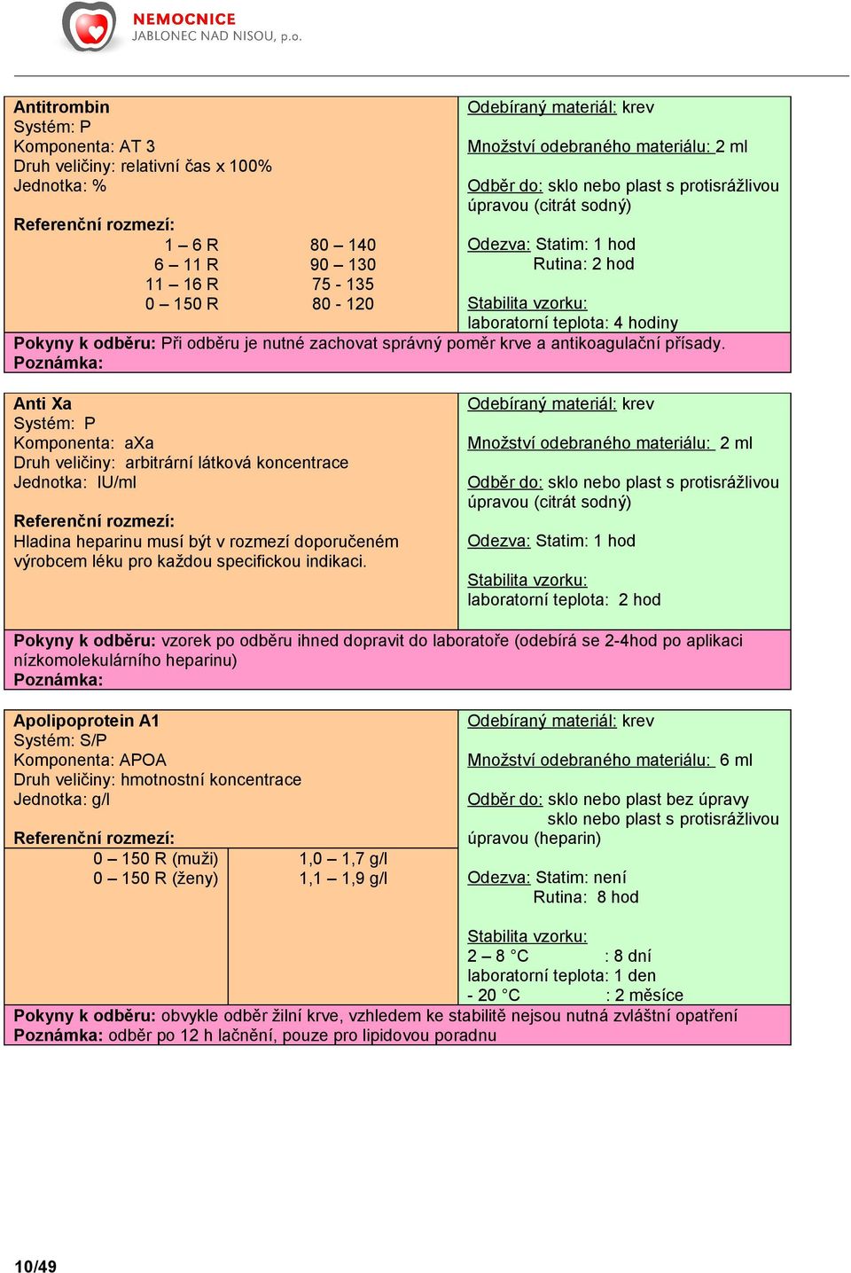 Anti Xa Systém: P Komponenta: axa arbitrární látková koncentrace Jednotka: IU/ml Hladina heparinu musí být v rozmezí doporučeném výrobcem léku pro každou specifickou indikaci.