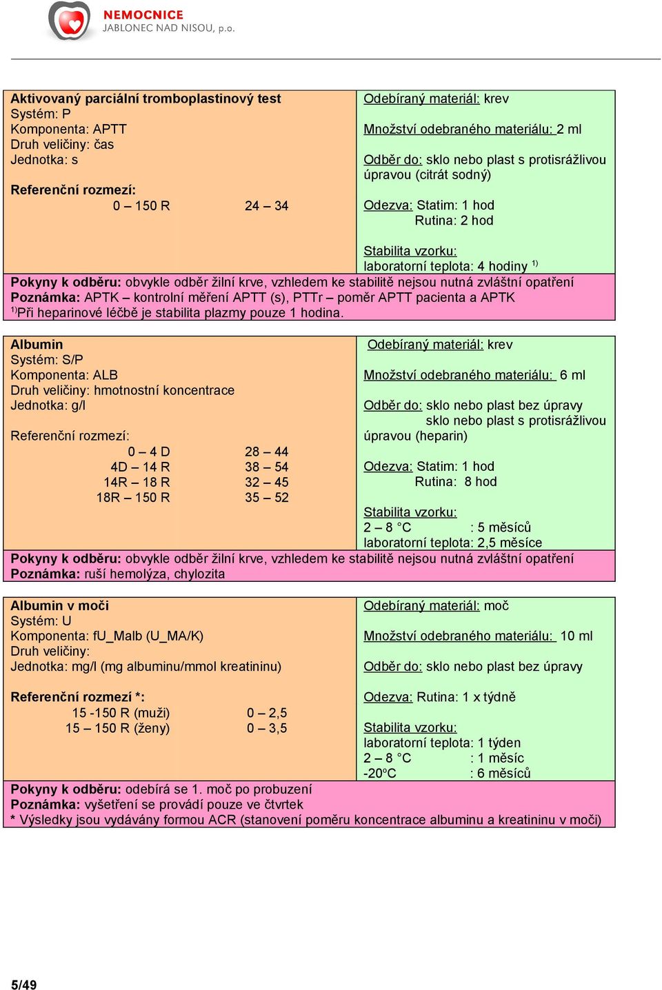 Albumin Komponenta: ALB Jednotka: g/l 0 4 D 4D 14 R 14R 18 R 18R 150 R 28 44 38 54 32 45 35 52 2 8 C : 5 měsíců laboratorní teplota: 2,5 měsíce ruší hemolýza, chylozita Albumin v moči Systém: U