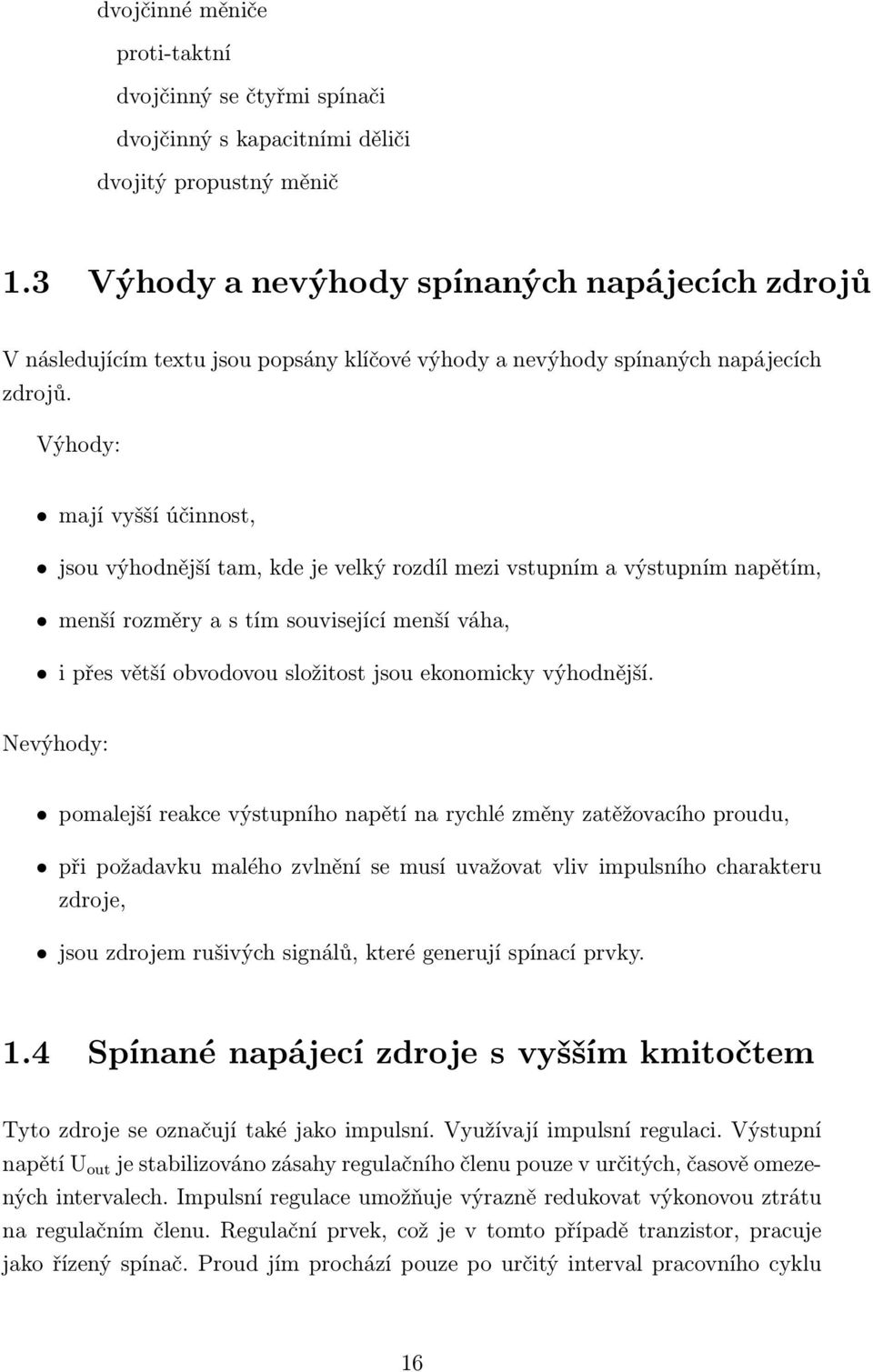 Výhody: mají vyšší účinnost, jsou výhodnější tam, kde je velký rozdíl mezi vstupním a výstupním napětím, menší rozměry a s tím související menší váha, i přes větší obvodovou složitost jsou ekonomicky