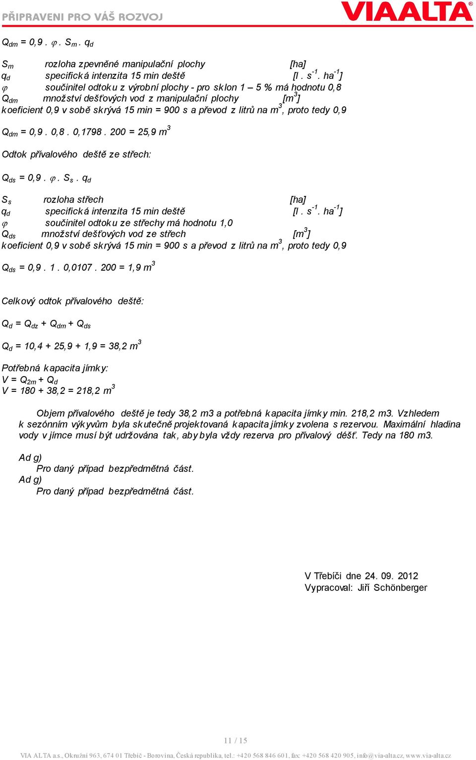 3, proto tedy 0,9 Q dm = 0,9. 0,8. 0,1798. 200 = 25,9 m 3 Odtok přívalového deště ze střech: Q ds = 0,9. ϕ. S s. q d S s rozloha střech [ha] q d specifická intenzita 15 min deště [l. s -1.