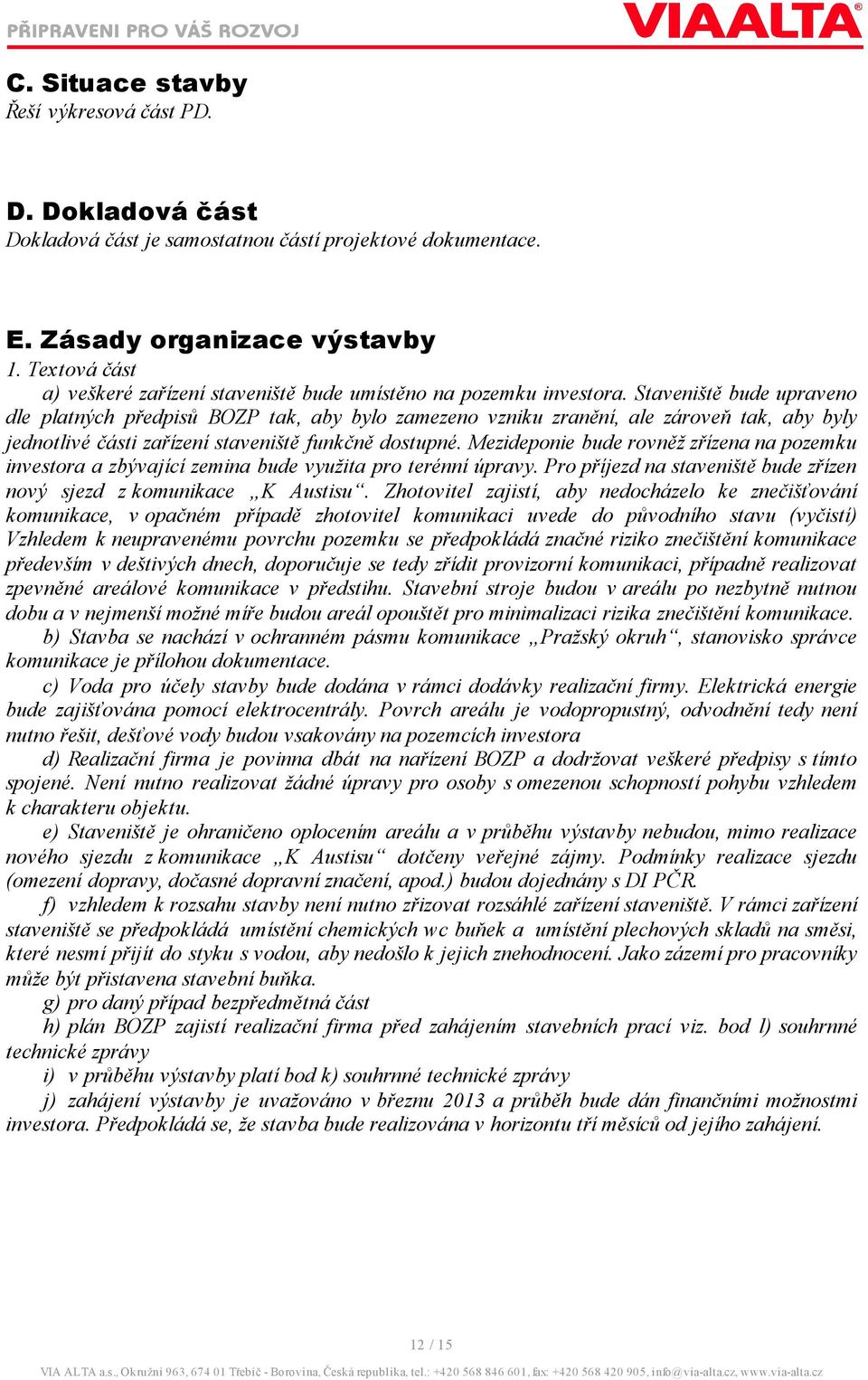 Staveniště bude upraveno dle platných předpisů BOZP tak, aby bylo zamezeno vzniku zranění, ale zároveň tak, aby byly jednotlivé části zařízení staveniště funkčně dostupné.