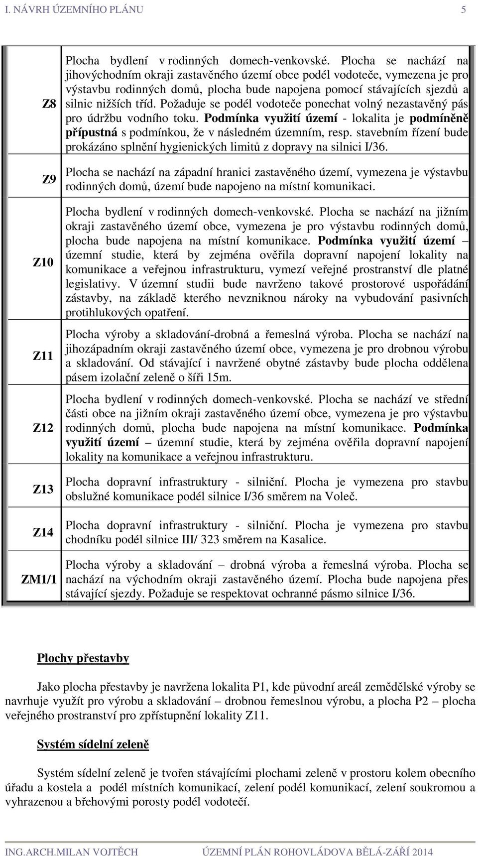 Požaduje se podél vodoteče ponechat volný nezastavěný pás pro údržbu vodního toku. Podmínka využití území - lokalita je podmíněně přípustná s podmínkou, že v následném územním, resp.