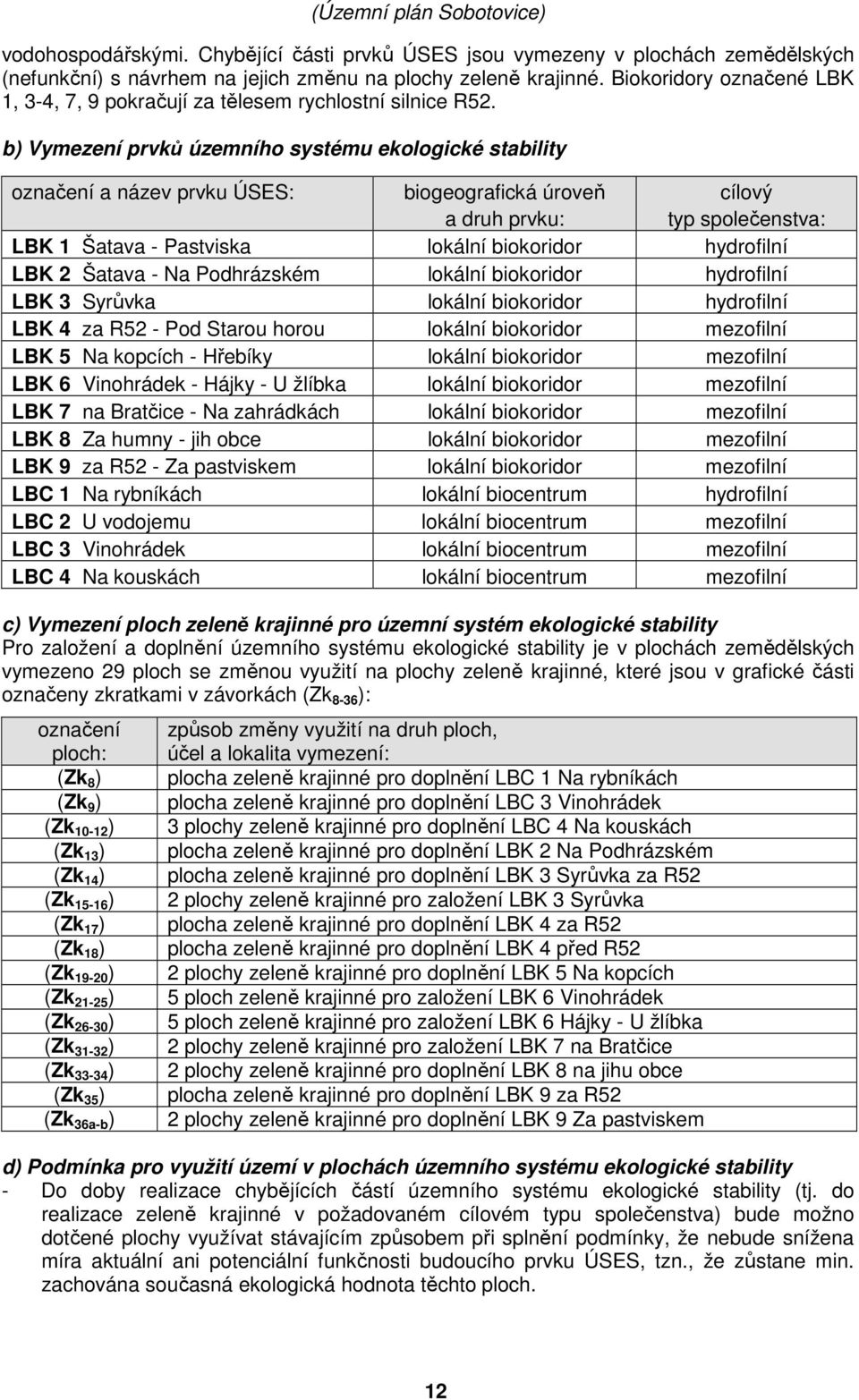 b) Vymezení prvků územního systému ekologické stability označení a název prvku ÚSES: biogeografická úroveň a druh prvku: cílový typ společenstva: LBK 1 Šatava - Pastviska lokální biokoridor