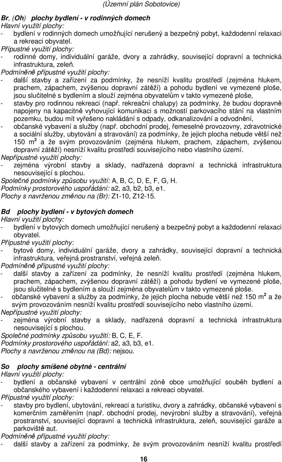 Podmíněně přípustné využití plochy: - další stavby a zařízení za podmínky, že nesníží kvalitu prostředí (zejména hlukem, prachem, zápachem, zvýšenou dopravní zátěží) a pohodu bydlení ve vymezené