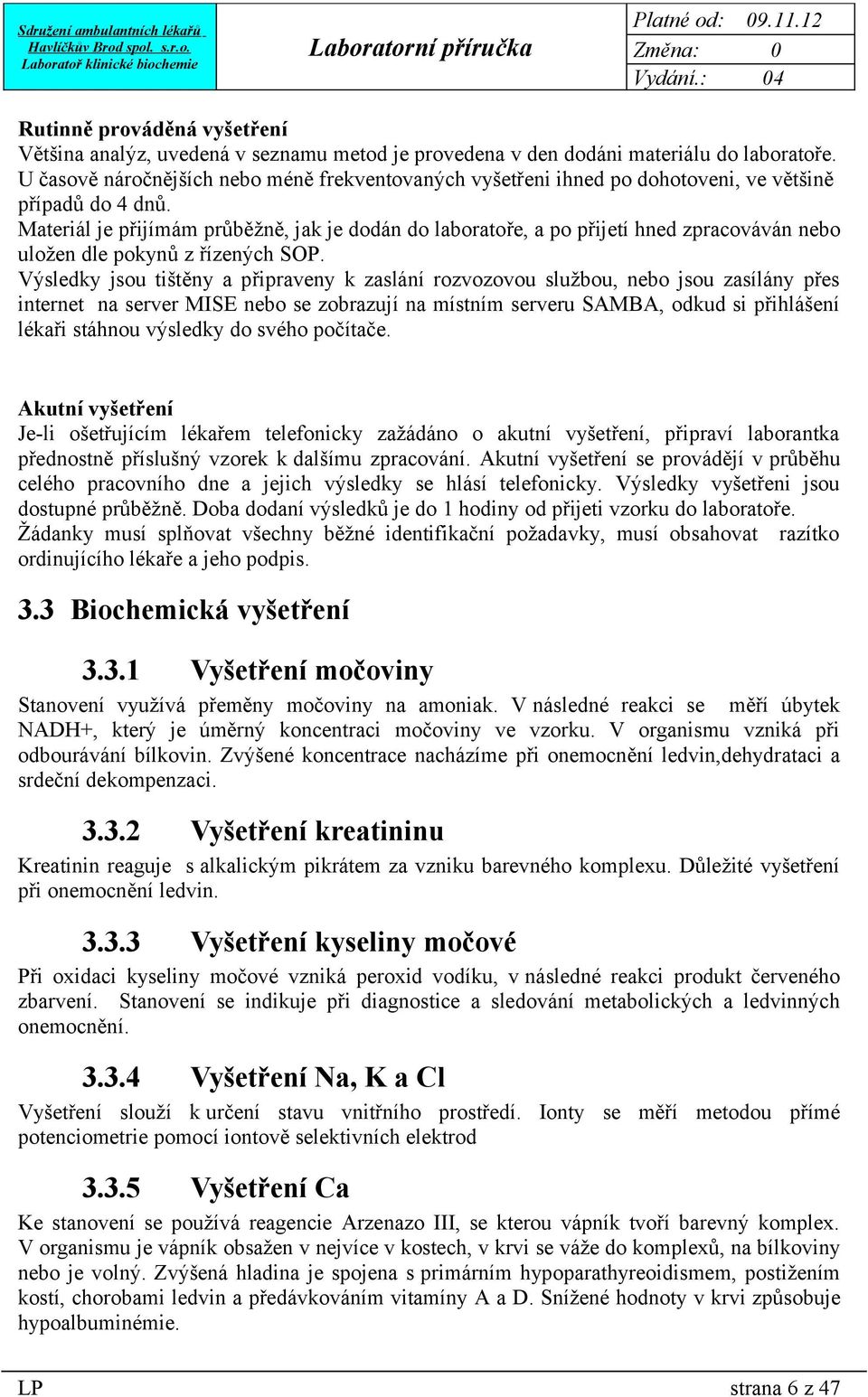 Materiál je přijímám průběžně, jak je dodán do laboratoře, a po přijetí hned zpracováván nebo uložen dle pokynů z řízených SOP.