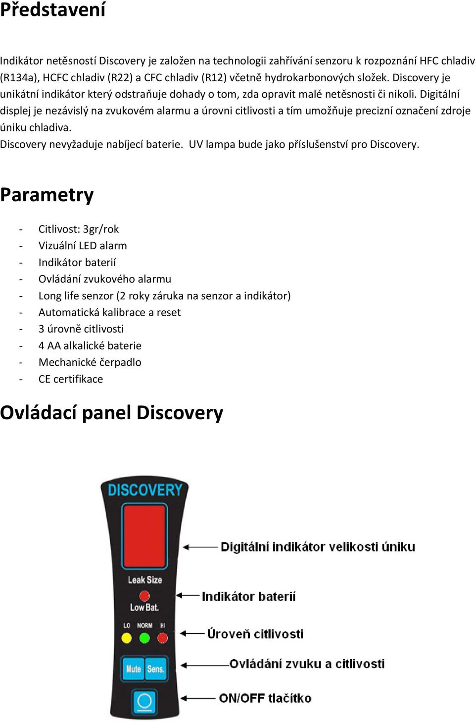 Digitální displej je nezávislý na zvukovém alarmu a úrovni citlivosti a tím umožňuje precizní označení zdroje úniku chladiva. Discovery nevyžaduje nabíjecí baterie.