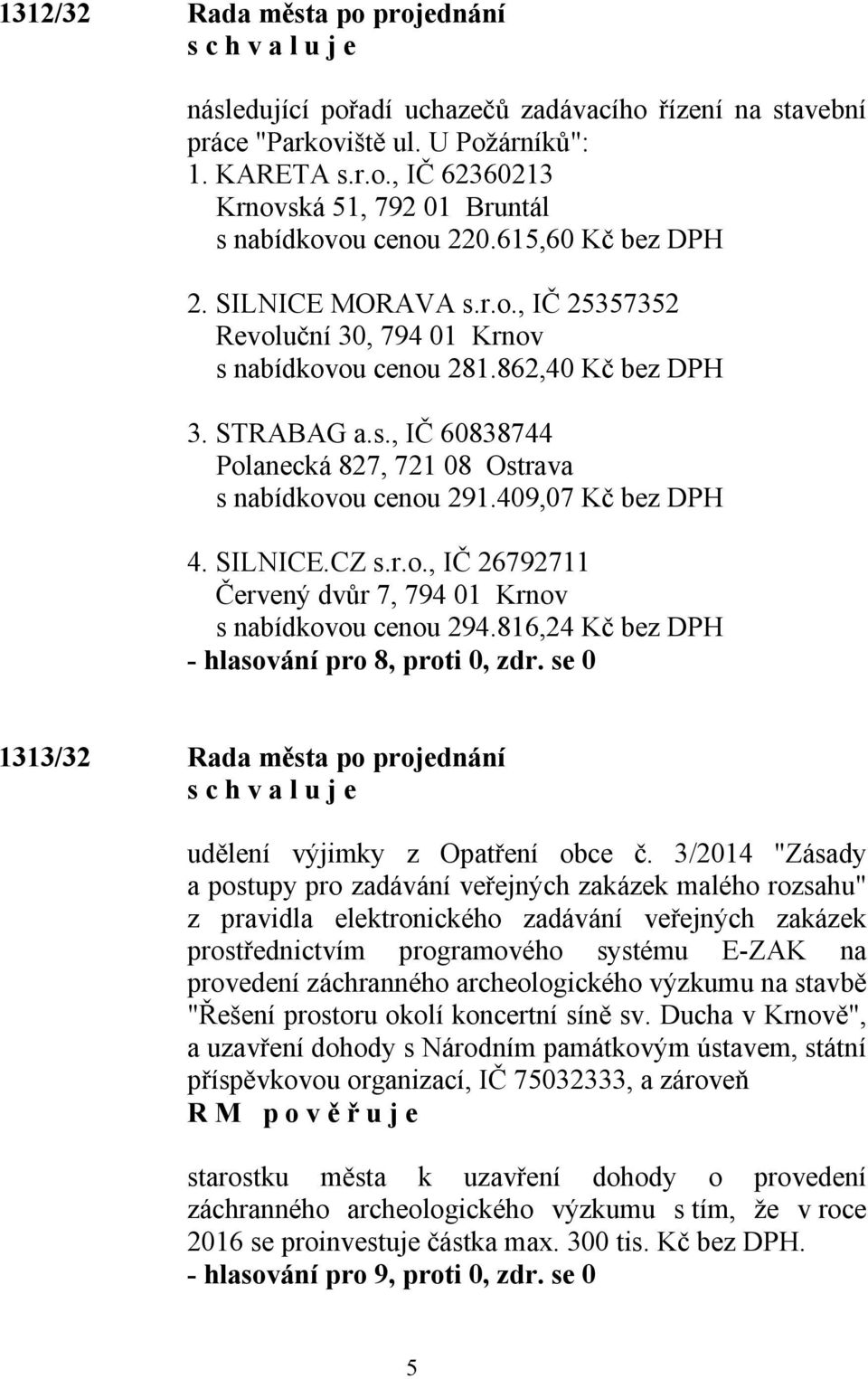 409,07 Kč bez DPH 4. SILNICE.CZ s.r.o., IČ 26792711 Červený dvůr 7, 794 01 Krnov s nabídkovou cenou 294.816,24 Kč bez DPH - hlasování pro 8, proti 0, zdr.