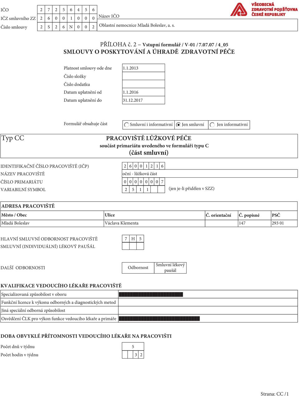 2017 Formulář obsahuje část Smluvní i informativní Jen smluvní Jen informativní Typ CC PRACOVIŠTĚ LŮŽKOVÉ PÉČE součást primariátu uvedeného ve formuláři typu C (část smluvní) IDENTIFIKAČNÍ ČÍSLO