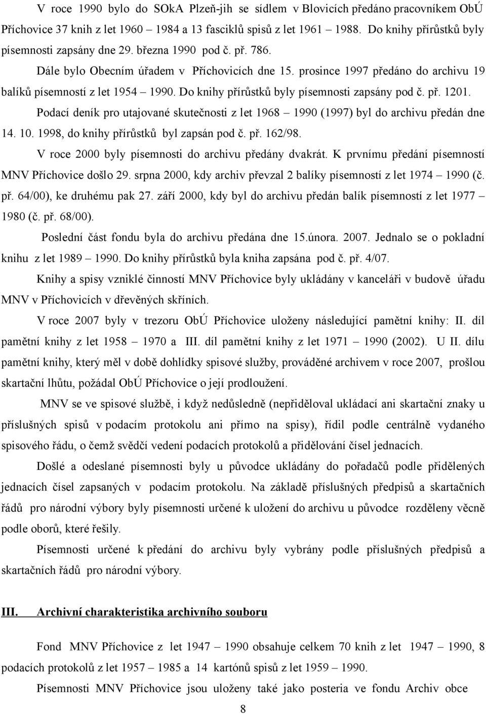 Do knihy přírůstků byly písemnosti zapsány pod č. př. 1201. Podací deník pro utajované skutečnosti z let 1968 1990 (1997) byl do archivu předán dne 14. 10. 1998, do knihy přírůstků byl zapsán pod č.