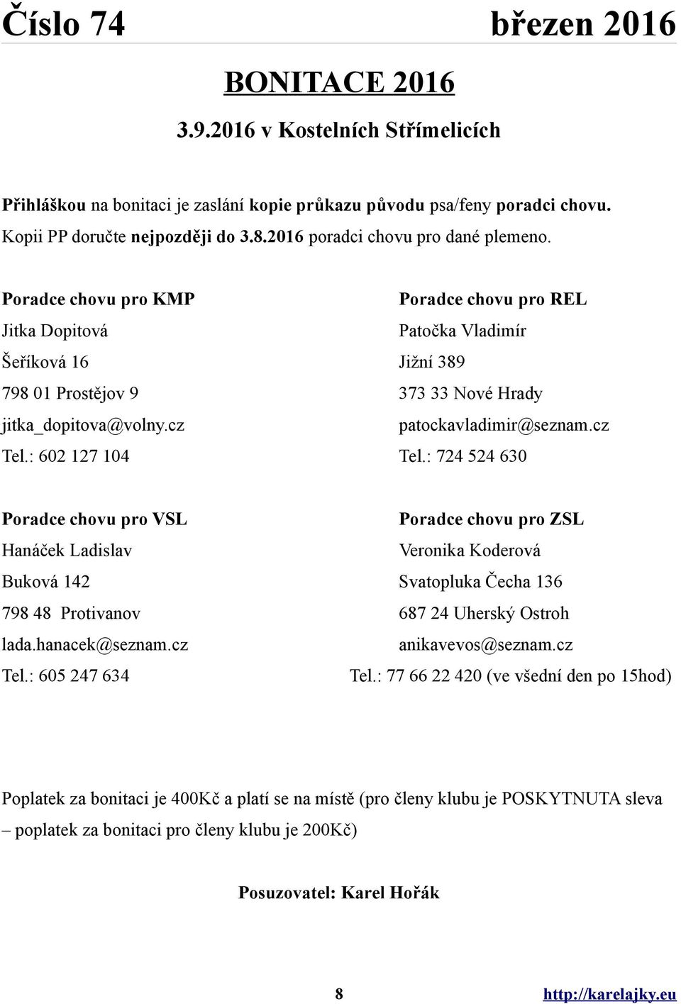 : 602 127 104 Tel.: 724 524 630 Poradce chovu pro VSL Poradce chovu pro ZSL Hanáček Ladislav Veronika Koderová Buková 142 Svatopluka Čecha 136 798 48 Protivanov 687 24 Uherský Ostroh lada.