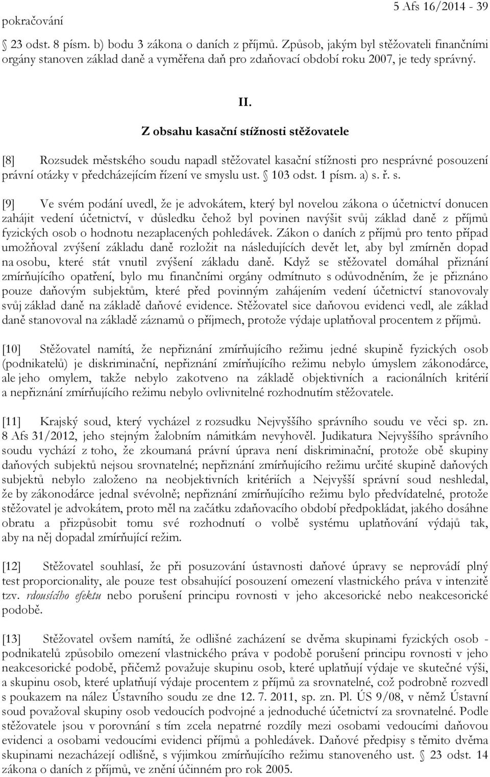 Z obsahu kasační stížnosti stěžovatele [8] Rozsudek městského soudu napadl stěžovatel kasační stížnosti pro nesprávné posouzení právní otázky v předcházejícím řízení ve smyslu ust. 103 odst. 1 písm.