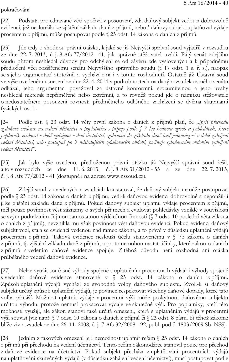 [23] Jde tedy o shodnou právní otázku, k jaké se již Nejvyšší správní soud vyjádřil v rozsudku ze dne 22. 7. 2013, č. j. 8 Afs 77/2012-41, jak správně stěžovatel uvádí.