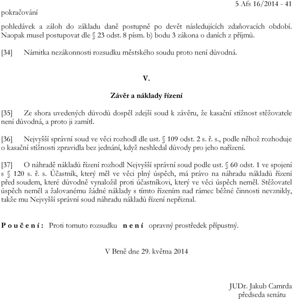 Závěr a náklady řízení [35] Ze shora uvedených důvodů dospěl zdejší soud k závěru, že kasační stížnost stěžovatele není důvodná, a proto ji zamítl. [36] Nejvyšší správní soud ve věci rozhodl dle ust.