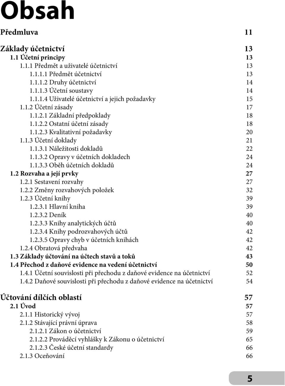 1.3.3 Oběh účetních dokladů 24 1.2 Rozvaha a její prvky 27 1.2.1 Sestavení rozvahy 27 1.2.2 Změny rozvahových položek 32 1.2.3 Účetní knihy 39 1.2.3.1 Hlavní kniha 39 1.2.3.2 Deník 40 1.2.3.3 Knihy analytických účtů 40 1.