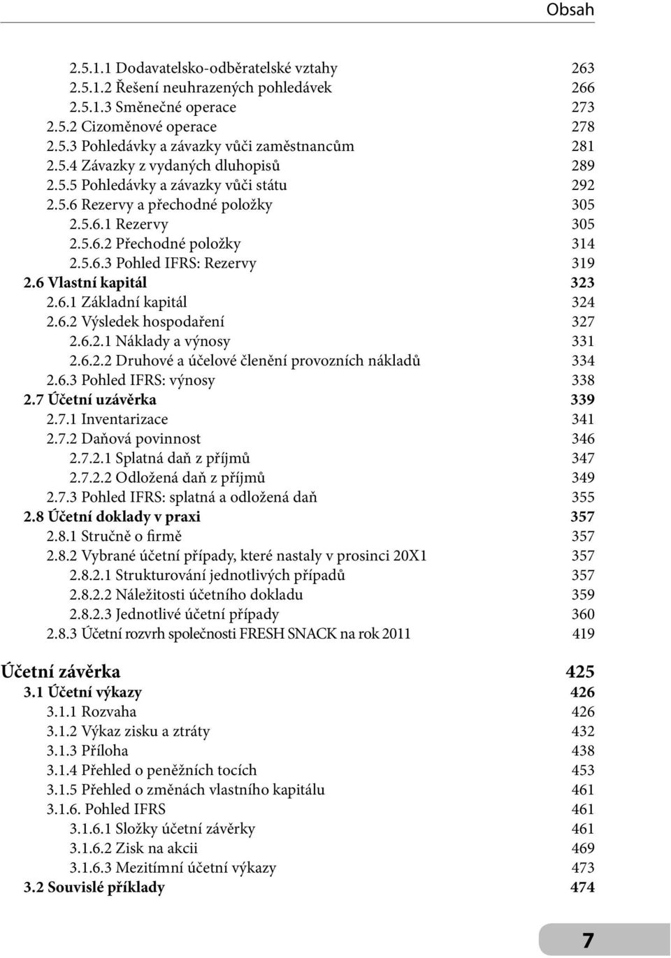 6.2 Výsledek hospodaření 327 2.6.2.1 Náklady a výnosy 331 2.6.2.2 Druhové a účelové členění provozních nákladů 334 2.6.3 Pohled IFRS: výnosy 338 2.7 Účetní uzávěrka 339 2.7.1 Inventarizace 341 2.7.2 Daňová povinnost 346 2.