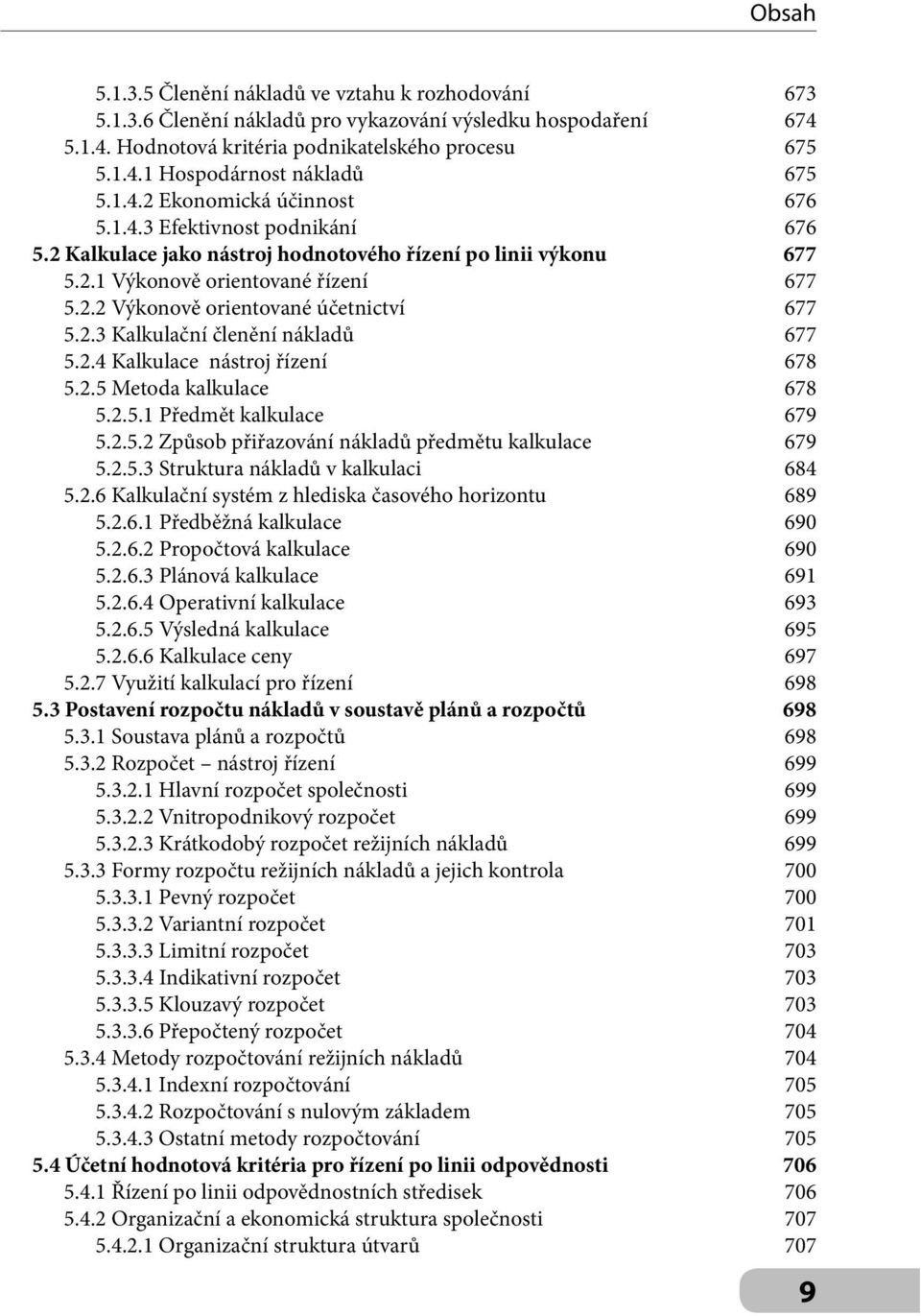 2.3 Kalkulační členění nákladů 677 5.2.4 Kalkulace nástroj řízení 678 5.2.5 Metoda kalkulace 678 5.2.5.1 Předmět kalkulace 679 5.2.5.2 Způsob přiřazování nákladů předmětu kalkulace 679 5.2.5.3 Struktura nákladů v kalkulaci 684 5.