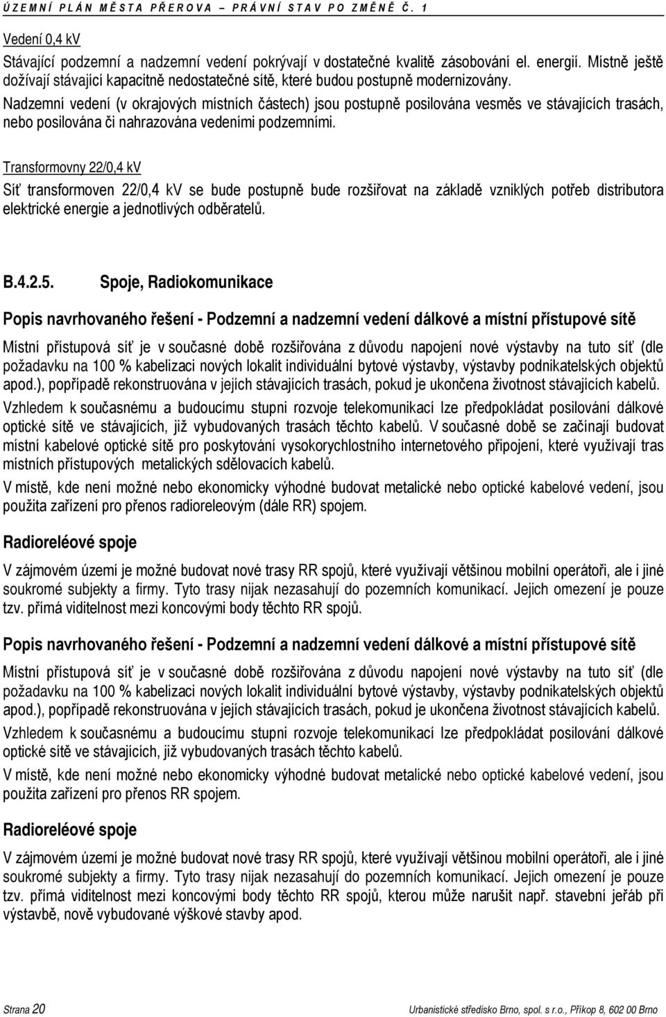 Nadzemní vedení (v okrajových místních částech) jsou postupně posilována vesměs ve stávajících trasách, nebo posilována či nahrazována vedeními podzemními.
