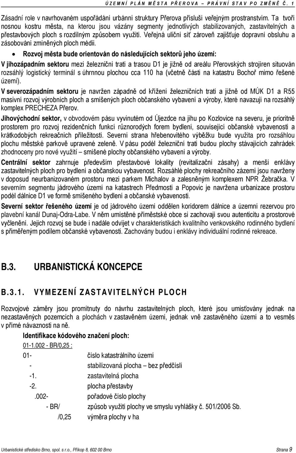Veřejná uliční síť zároveň zajišťuje dopravní obsluhu a zásobování zmíněných ploch médii.