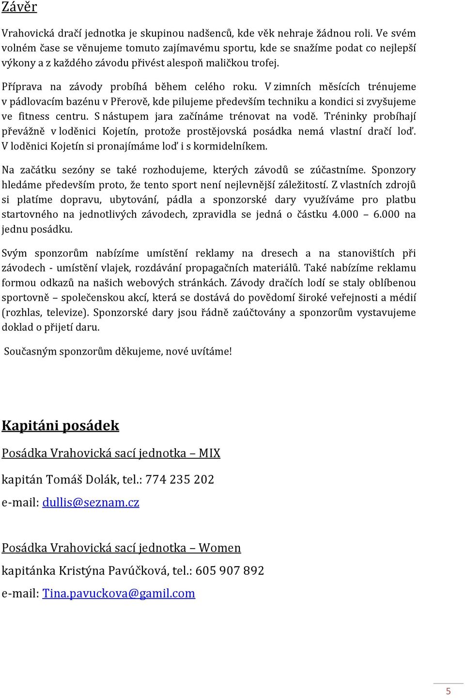 V zimních měsících trénujeme v pádlovacím bazénu v Přerově, kde pilujeme především techniku a kondici si zvyšujeme ve fitness centru. S nástupem jara začínáme trénovat na vodě.