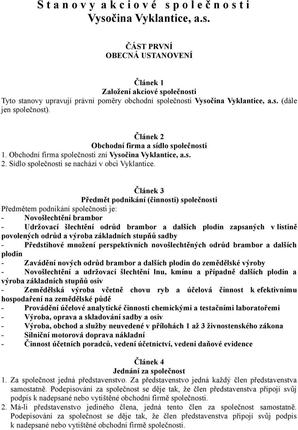 Článek 3 Předmět podnikání (činnosti) společnosti Předmětem podnikání společnosti je: - Novošlechtění brambor - Udržovací šlechtění odrůd brambor a dalších plodin zapsaných v listině povolených odrůd