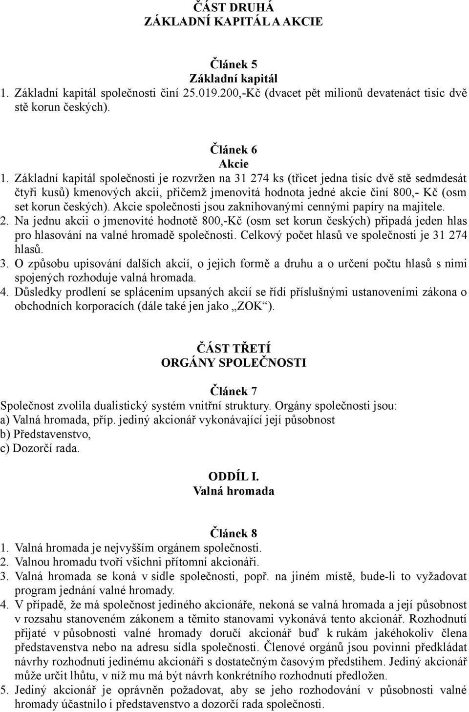 Akcie společnosti jsou zaknihovanými cennými papíry na majitele. 2. Na jednu akcii o jmenovité hodnotě 800,-Kč (osm set korun českých) připadá jeden hlas pro hlasování na valné hromadě společnosti.