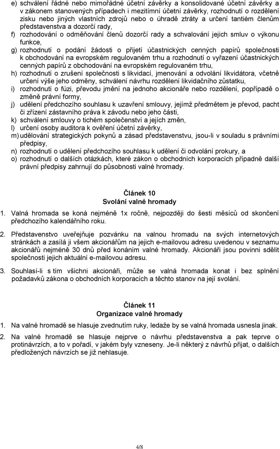 přijetí účastnických cenných papírů společnosti k obchodování na evropském regulovaném trhu a rozhodnutí o vyřazení účastnických cenných papírů z obchodování na evropském regulovaném trhu, h)