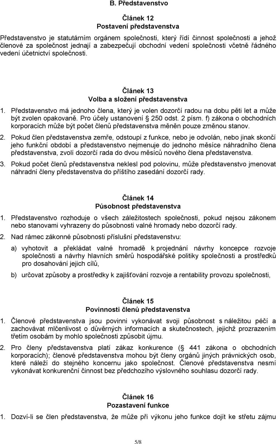 Představenstvo má jednoho člena, který je volen dozorčí radou na dobu pěti let a může být zvolen opakovaně. Pro účely ustanovení 250 odst. 2 písm.