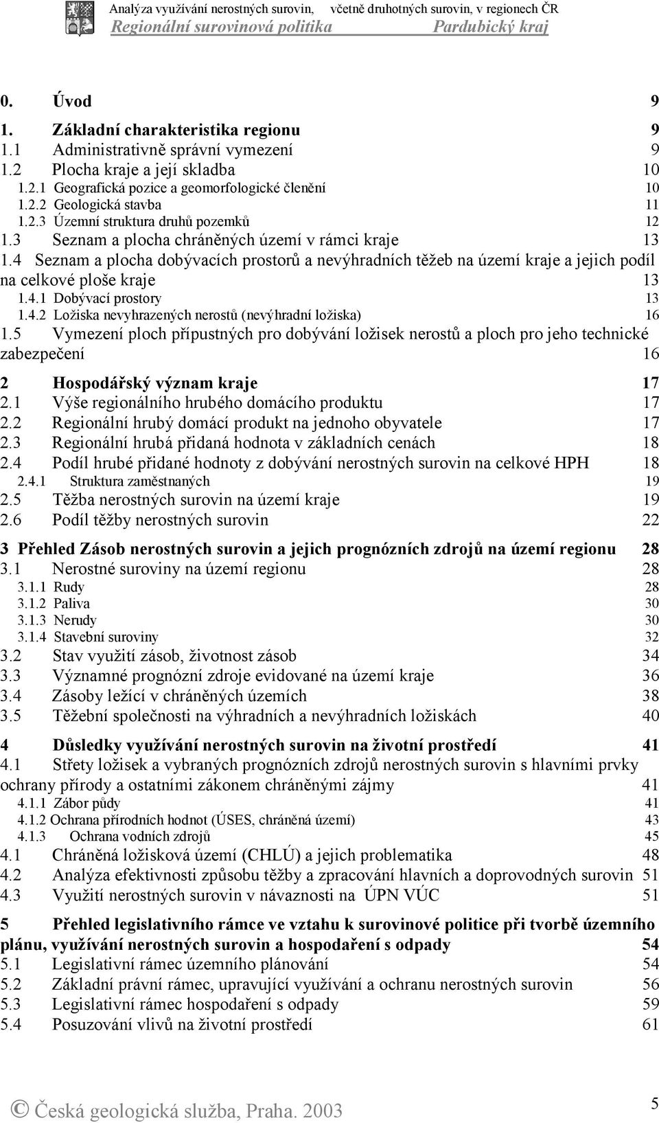 4 Seznam a plocha dobývacích prostorů a nevýhradních těžeb na území kraje a jejich podíl na celkové ploše kraje 13 1.4.1 Dobývací prostory 1.4.2 Ložiska nevyhrazených nerostů (nevýhradní ložiska) 13 16 1.