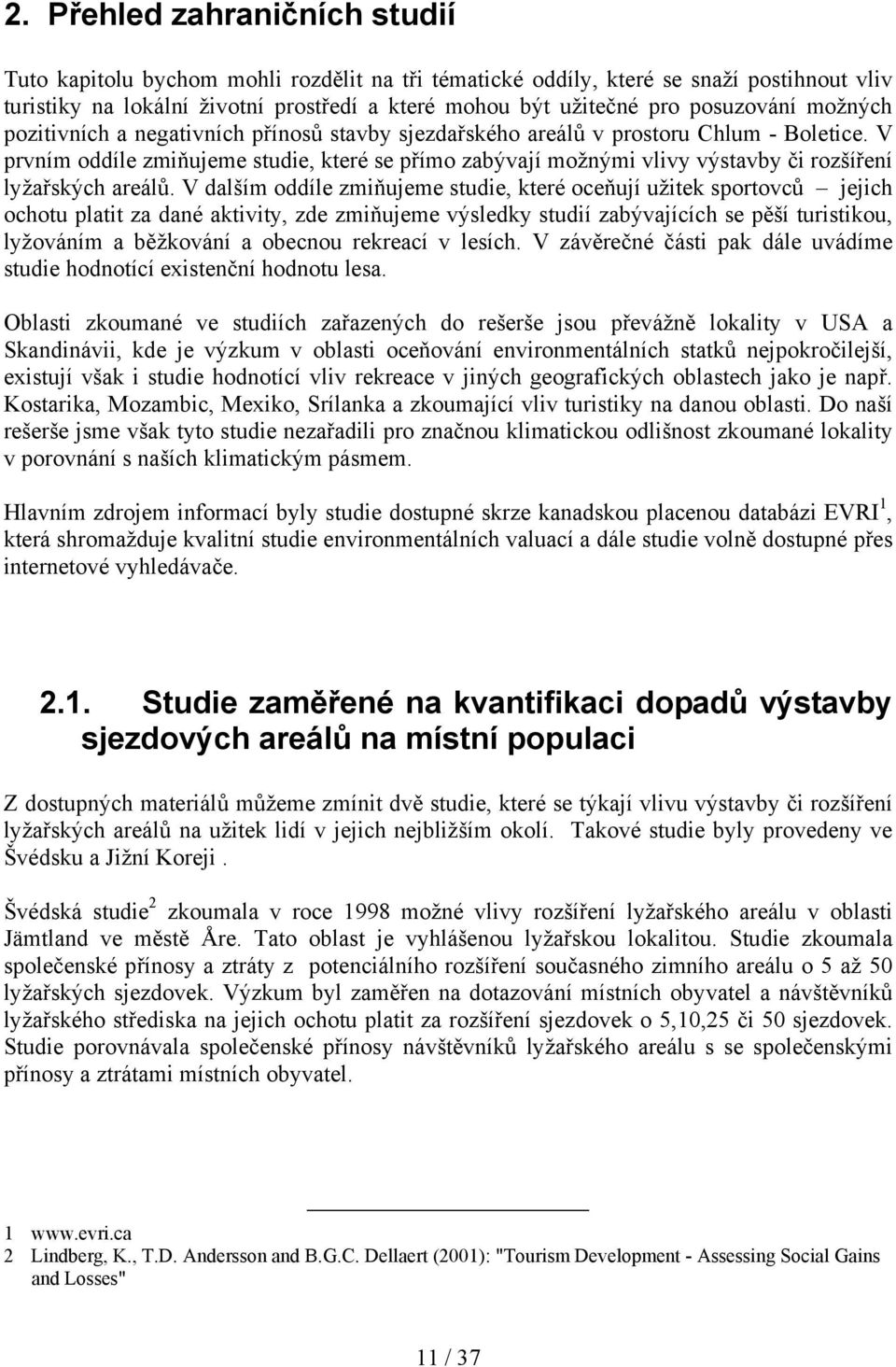 V prvním oddíle zmiňujeme studie, které se přímo zabývají možnými vlivy výstavby či rozšíření lyžařských areálů.