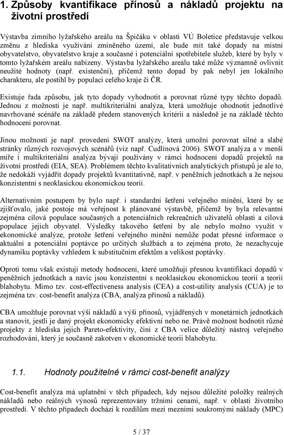 Výstavba lyžařského areálu také může významně ovlivnit neužité hodnoty (např. existenční), přičemž tento dopad by pak nebyl jen lokálního charakteru, ale postihl by populaci celého kraje či ČR.