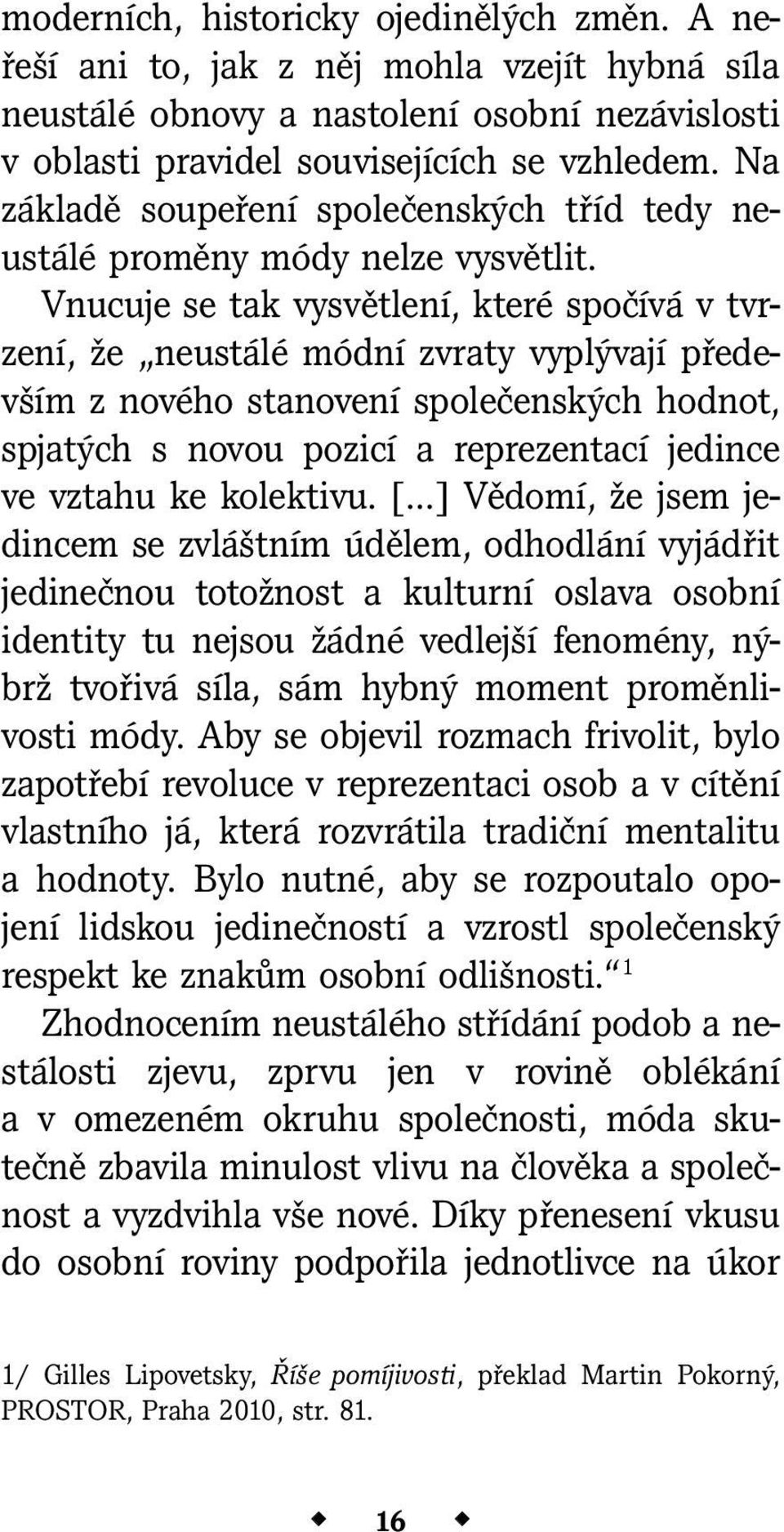 Vnucuje se tak vysvětlení, které spočívá v tvrzení, že neustálé módní zvraty vyplývají především z nového stanovení společenských hodnot, spjatých s novou pozicí a reprezentací jedince ve vztahu ke
