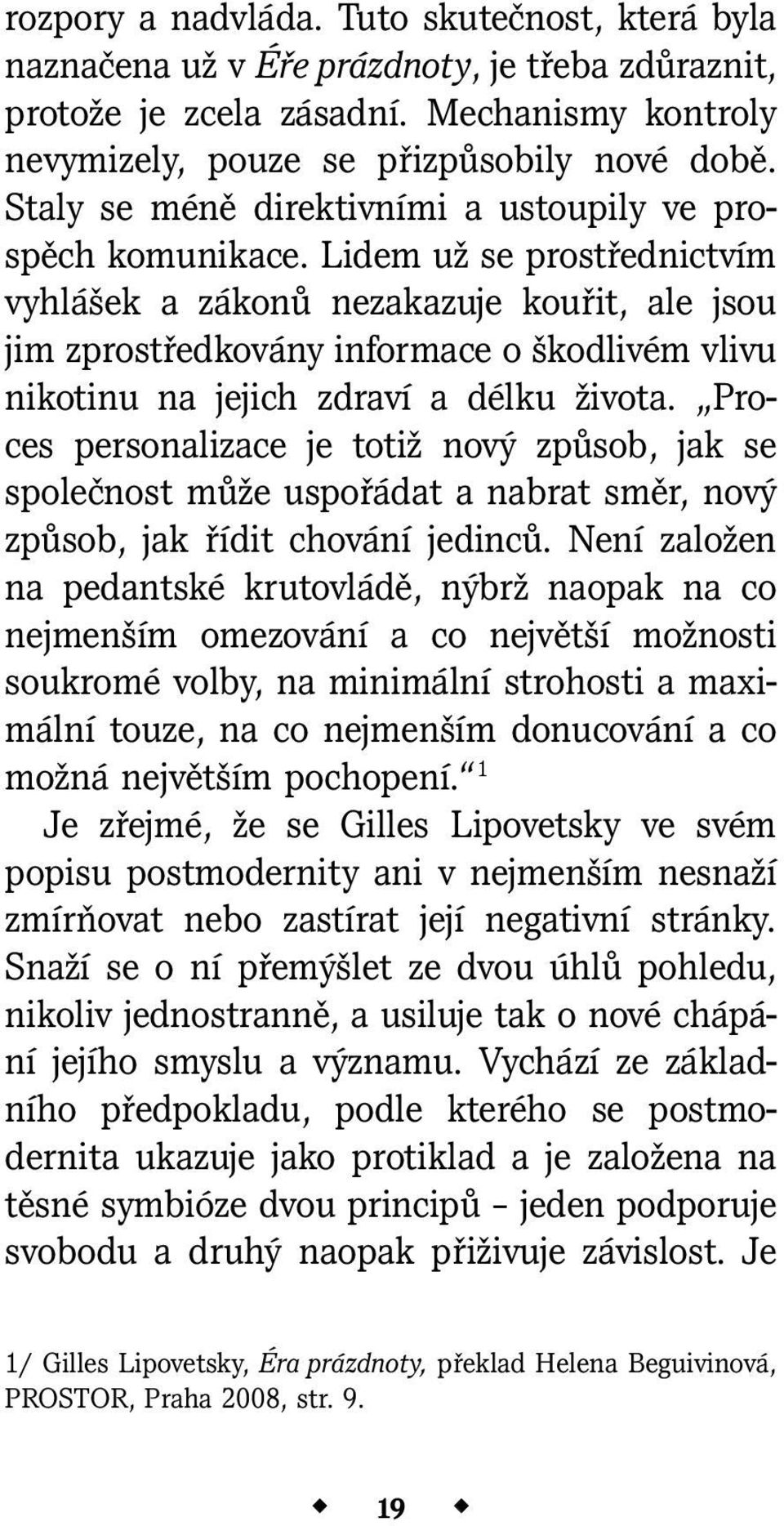 Lidem už se prostřednictvím vyhlášek a zákonů nezakazuje kouřit, ale jsou jim zprostředkovány informace o škodlivém vlivu nikotinu na jejich zdraví a délku života.