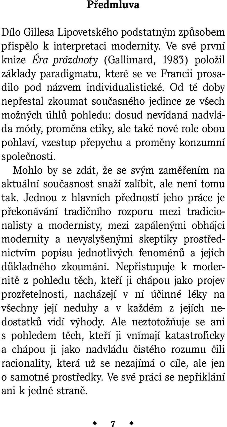 Od té doby nepřestal zkoumat současného jedince ze všech možných úhlů pohledu: dosud nevídaná nadvláda módy, proměna etiky, ale také nové role obou pohlaví, vzestup přepychu a proměny konzumní