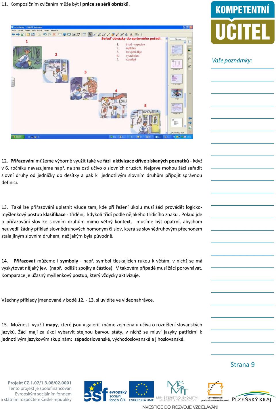 Také lze přiřazování uplatnit všude tam, kde při řešení úkolu musí žáci provádět logickomyšlenkový postup klasifikace - třídění, kdykoli třídí podle nějakého třídicího znaku.