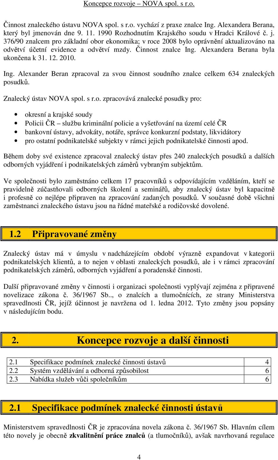 376/90 znalcem pro základní obor ekonomika; v roce 2008 bylo oprávnění aktualizováno na odvětví účetní evidence a odvětví mzdy. Činnost znalce Ing.