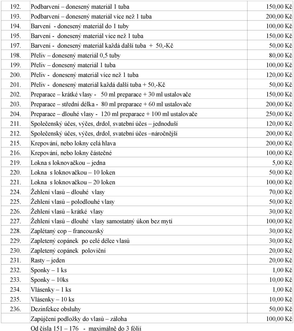 Přeliv donesený materiál 1 tuba 100,00 Kč 200. Přeliv - donesený materiál více než 1 tuba 120,00 Kč 201. Přeliv - donesený materiál každá další tuba + 50,-Kč 50,00 Kč 202.