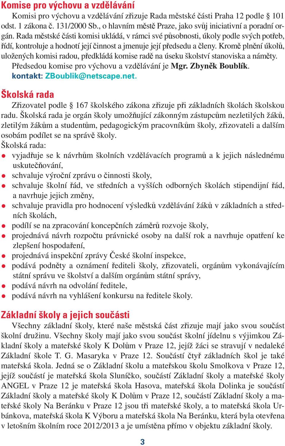 Rada městské části komisi ukládá, v rámci své působnosti, úkoly podle svých potřeb, řídí, kontroluje a hodnotí její činnost a jmenuje její předsedu a členy.